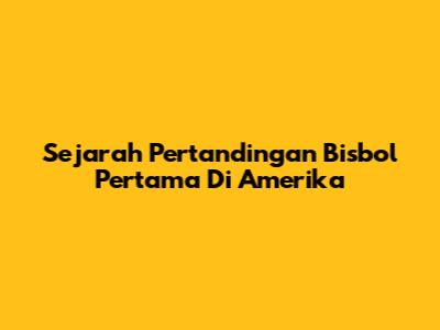 Sejarah Pertandingan Bisbol Pertama Di Amerika
