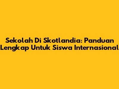 Sekolah Di Skotlandia: Panduan Lengkap Untuk Siswa Internasional