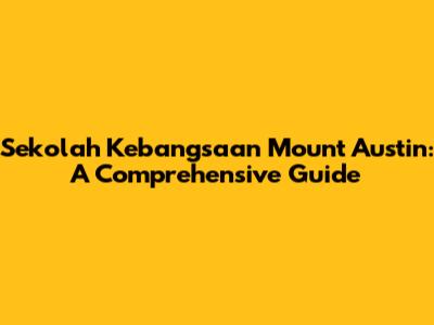 Sekolah Kebangsaan Mount Austin: A Comprehensive Guide