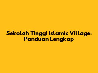 Sekolah Tinggi Islamic Village: Panduan Lengkap
