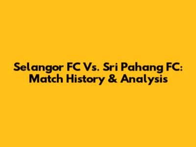 Selangor FC Vs. Sri Pahang FC: Match History & Analysis