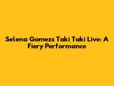Selena Gomez's "Taki Taki" Live: A Fiery Performance