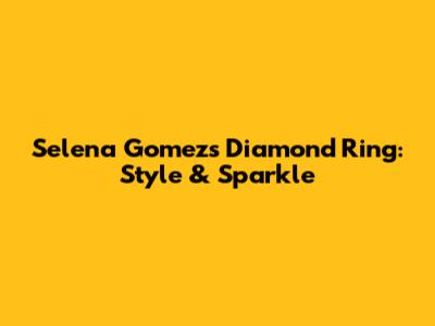 Selena Gomez's Diamond Ring: Style & Sparkle