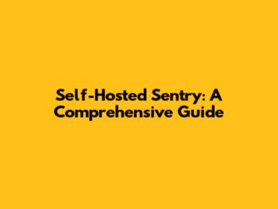 Self-Hosted Sentry: A Comprehensive Guide