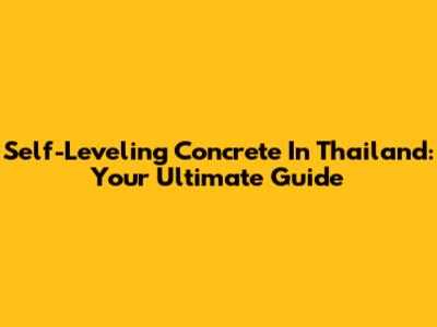Self-Leveling Concrete In Thailand: Your Ultimate Guide