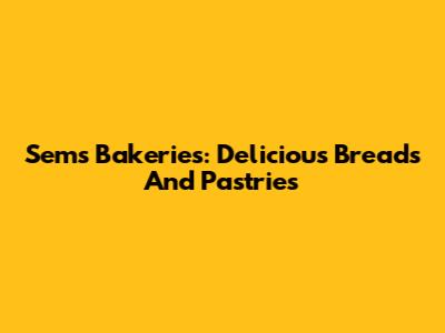 Sem's Bakeries: Delicious Breads And Pastries