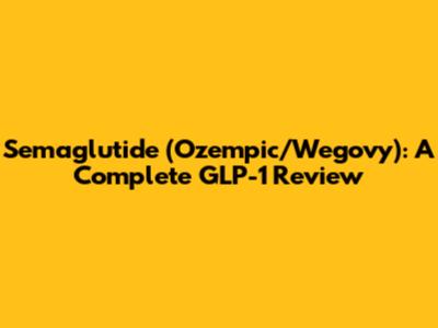 Semaglutide (Ozempic/Wegovy): A Complete GLP-1 Review