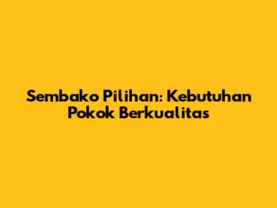 Sembako Pilihan: Kebutuhan Pokok Berkualitas