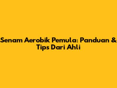 Senam Aerobik Pemula: Panduan & Tips Dari Ahli