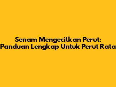 Senam Mengecilkan Perut: Panduan Lengkap Untuk Perut Rata