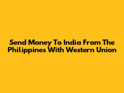 Send Money To India From The Philippines With Western Union
