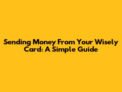 Sending Money From Your Wisely Card: A Simple Guide