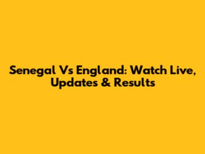 Senegal Vs England: Watch Live, Updates & Results