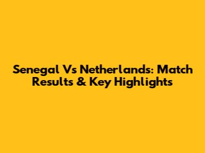 Senegal Vs Netherlands: Match Results & Key Highlights