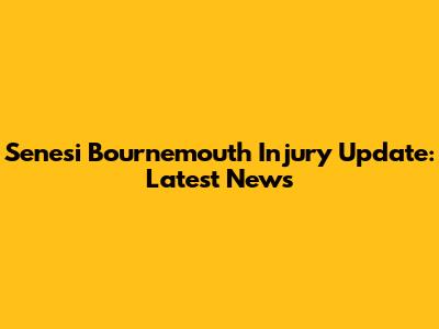 Senesi Bournemouth Injury Update: Latest News