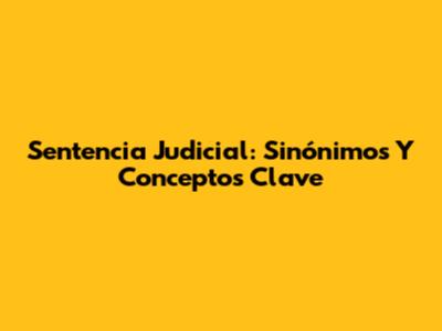 Sentencia Judicial: Sinónimos Y Conceptos Clave