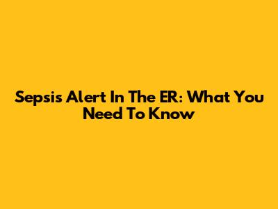 Sepsis Alert In The ER: What You Need To Know