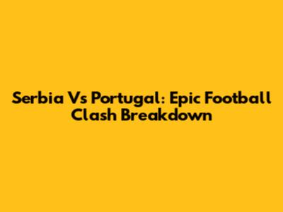 Serbia Vs Portugal: Epic Football Clash Breakdown