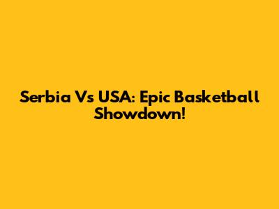 Serbia Vs USA: Epic Basketball Showdown!