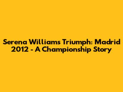 Serena Williams' Triumph: Madrid 2012 - A Championship Story