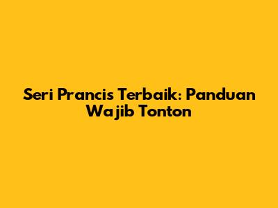 Seri Prancis Terbaik: Panduan Wajib Tonton