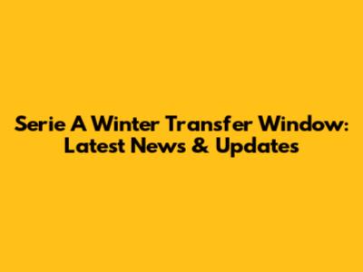 Serie A Winter Transfer Window: Latest News & Updates