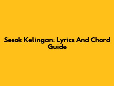 Sesok Kelingan: Lyrics And Chord Guide