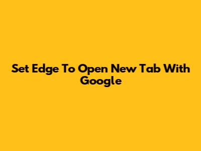 Set Edge To Open New Tab With Google