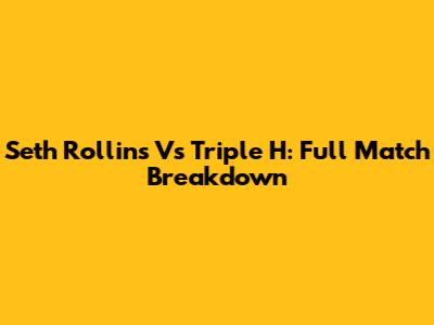 Seth Rollins Vs Triple H: Full Match Breakdown