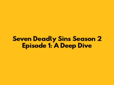 Seven Deadly Sins Season 2 Episode 1: A Deep Dive