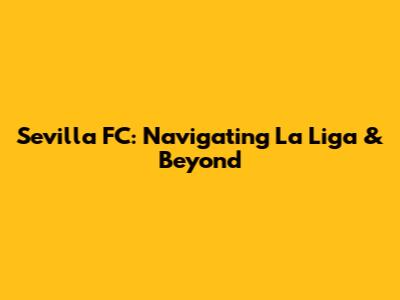 Sevilla FC: Navigating La Liga & Beyond