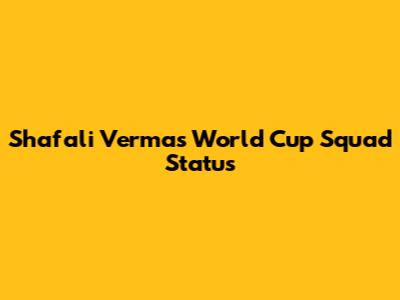 Shafali Verma's World Cup Squad Status