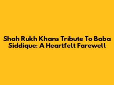 Shah Rukh Khan's Tribute To Baba Siddique: A Heartfelt Farewell