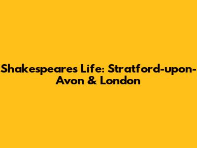 Shakespeare's Life: Stratford-upon-Avon & London