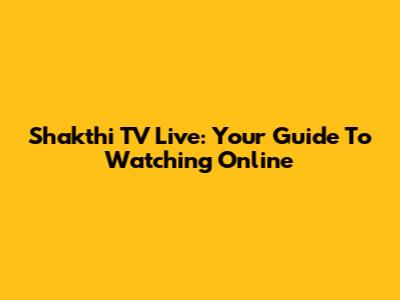 Shakthi TV Live: Your Guide To Watching Online