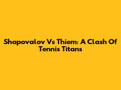 Shapovalov Vs Thiem: A Clash Of Tennis Titans
