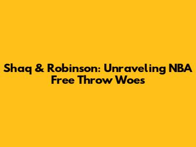 Shaq & Robinson: Unraveling NBA Free Throw Woes