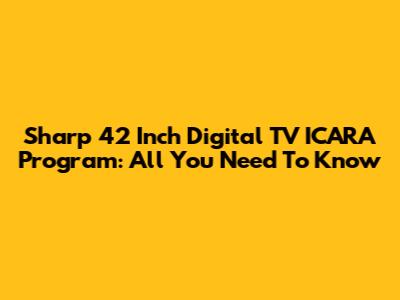 Sharp 42 Inch Digital TV ICARA Program: All You Need To Know