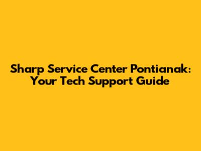 Sharp Service Center Pontianak: Your Tech Support Guide
