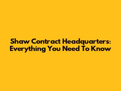 Shaw Contract Headquarters: Everything You Need To Know