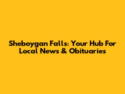 Sheboygan Falls: Your Hub For Local News & Obituaries