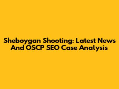 Sheboygan Shooting: Latest News And OSCP SEO Case Analysis