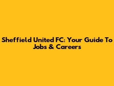 Sheffield United FC: Your Guide To Jobs & Careers
