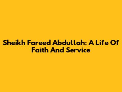 Sheikh Fareed Abdullah: A Life Of Faith And Service