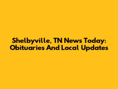 Shelbyville, TN News Today: Obituaries And Local Updates