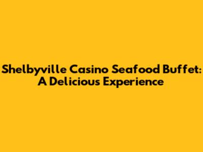 Shelbyville Casino Seafood Buffet: A Delicious Experience