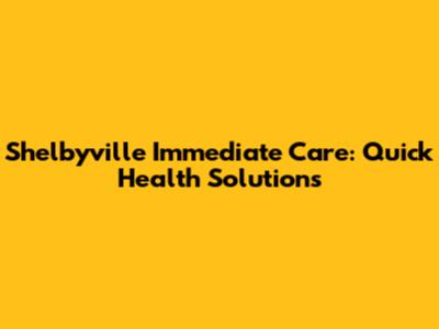 Shelbyville Immediate Care: Quick Health Solutions