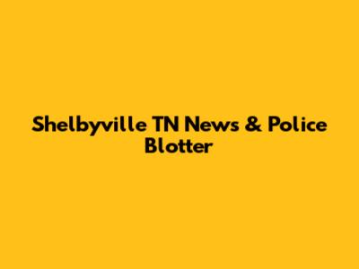 Shelbyville TN News & Police Blotter