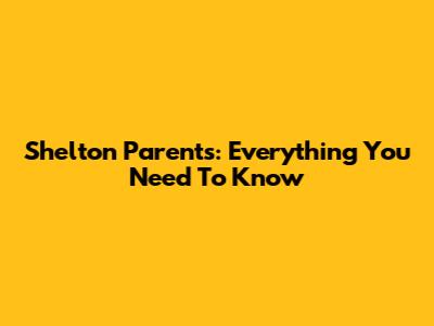 Shelton Parents: Everything You Need To Know