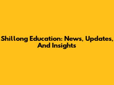Shillong Education: News, Updates, And Insights